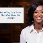 Reviewing Your Estate Plan After Major Life Changes
